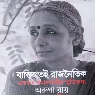 ব্যাক্তিগতই রাজনৈতিক : একজন সমাজকর্মীর স্মৃতিকথা।। অরুণা রায়।। অনুবাদ : রৌহিন